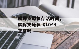 解脲支原体存活时间，解脲支原体《10^4正常吗