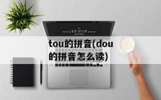 tou的拼音(dou的拼音怎么读)