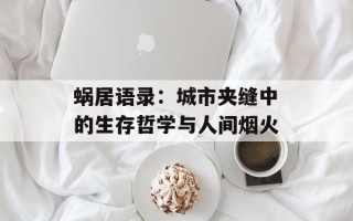 蜗居语录：城市夹缝中的生存哲学与人间烟火