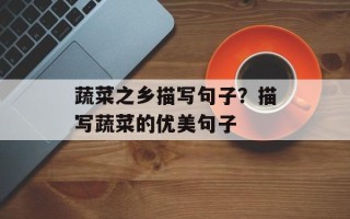 蔬菜之乡描写句子？描写蔬菜的优美句子