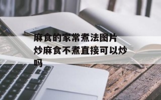 麻食的家常煮法图片 炒麻食不煮直接可以炒吗