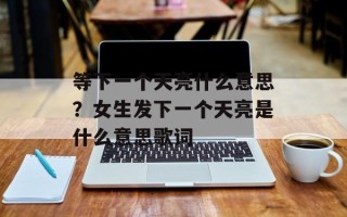 等下一个天亮什么意思？女生发下一个天亮是什么意思歌词