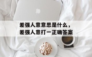 差强人意意思是什么，差强人意打一正确答案