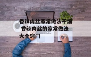 香辣肉丝家常做法干煸 香辣肉丝的家常做法大全窍门
