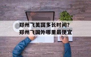 郑州飞美国多长时间？郑州飞国外哪里最便宜