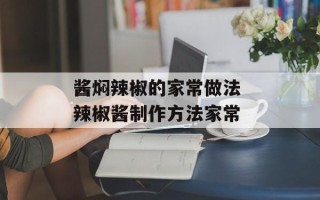 酱焖辣椒的家常做法 辣椒酱制作方法家常