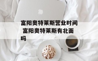 富阳奥特莱斯营业时间 富阳奥特莱斯有北面吗