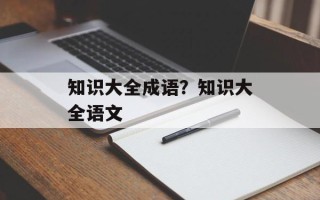 知识大全成语？知识大全语文