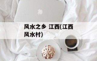 风水之乡 江西(江西风水村)