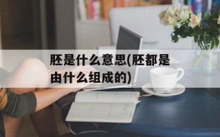 胚是什么意思(胚都是由什么组成的)