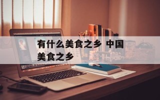 有什么美食之乡 中国美食之乡