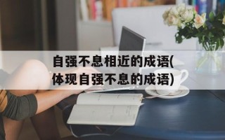 自强不息相近的成语(体现自强不息的成语)