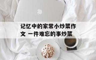 记忆中的家常小炒菜作文 一件难忘的事炒菜
