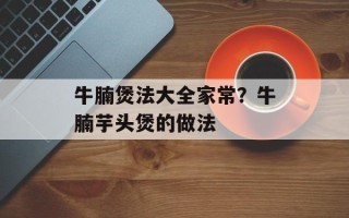 牛腩煲法大全家常？牛腩芋头煲的做法
