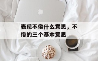 表现不俗什么意思，不俗的三个基本意思