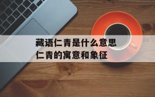 藏语仁青是什么意思 仁青的寓意和象征
