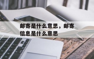 邮寄是什么意思，邮寄信息是什么意思
