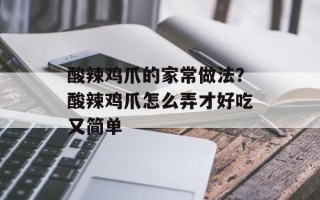 酸辣鸡爪的家常做法？酸辣鸡爪怎么弄才好吃又简单