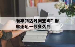 顺丰到达时间查询？顺丰速运一般多久到