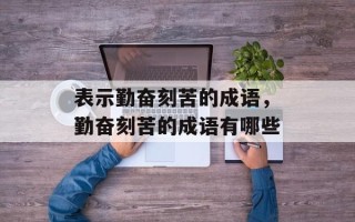 表示勤奋刻苦的成语，勤奋刻苦的成语有哪些