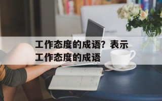 工作态度的成语？表示工作态度的成语