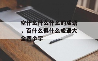 空什么什么什么的成语，百什么俱什么成语大全四个字