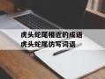 虎头蛇尾相近的成语 虎头蛇尾仿写词语