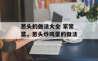 葱头的做法大全 家常菜，葱头炒鸡蛋的做法