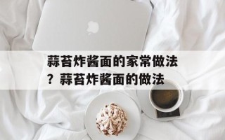 蒜苔炸酱面的家常做法？蒜苔炸酱面的做法