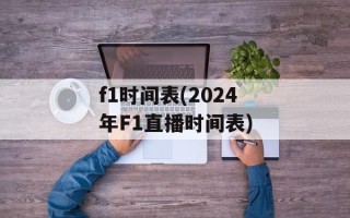 f1时间表(2024年F1直播时间表)