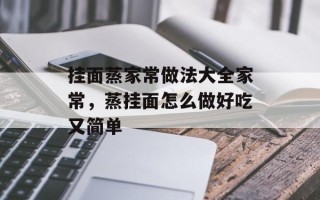 挂面蒸家常做法大全家常，蒸挂面怎么做好吃又简单