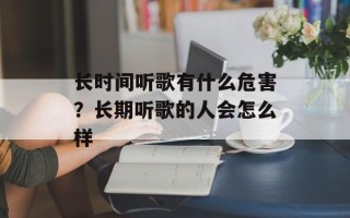 长时间听歌有什么危害？长期听歌的人会怎么样