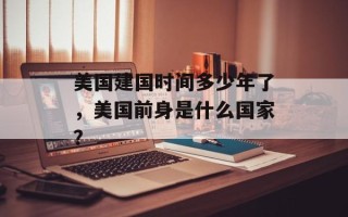 美国建国时间多少年了，美国前身是什么国家？
