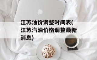 江苏油价调整时间表(江苏汽油价格调整最新消息)
