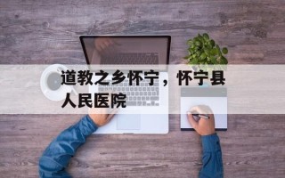 道教之乡怀宁，怀宁县人民医院