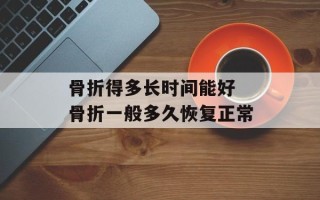 骨折得多长时间能好 骨折一般多久恢复正常