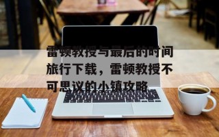 雷顿教授与最后的时间旅行下载，雷顿教授不可思议的小镇攻略