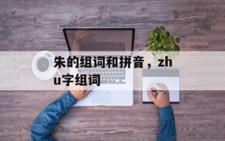 朱的组词和拼音，zhu字组词