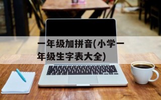 一年级加拼音(小学一年级生字表大全)