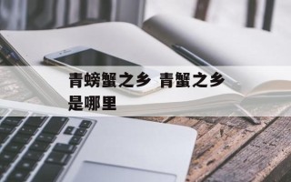 青螃蟹之乡 青蟹之乡是哪里