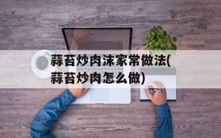 蒜苔炒肉沫家常做法(蒜苔炒肉怎么做)