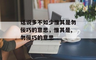 话说多不如少惟其是勿佞巧的意思，惟其是,勿佞巧的意思