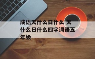 成语天什么日什么 天什么日什么四字词语五年级
