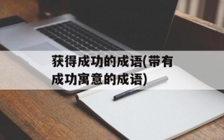 获得成功的成语(带有成功寓意的成语)
