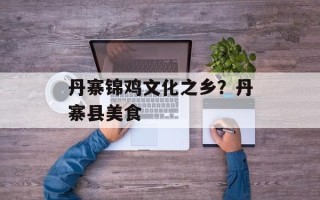 丹寨锦鸡文化之乡？丹寨县美食