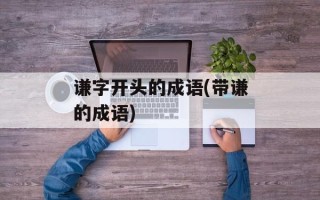 谦字开头的成语(带谦的成语)