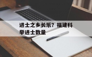 进士之乡长乐？福建科举进士数量