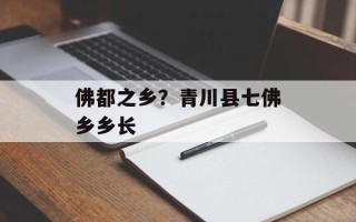 佛都之乡？青川县七佛乡乡长
