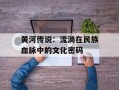黄河传说：流淌在民族血脉中的文化密码