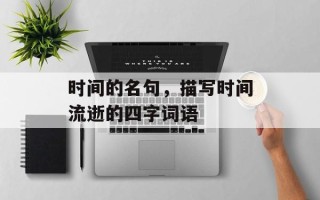 时间的名句，描写时间流逝的四字词语